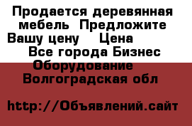 Продается деревянная мебель. Предложите Вашу цену! › Цена ­ 150 000 - Все города Бизнес » Оборудование   . Волгоградская обл.